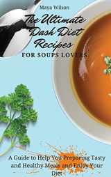 9781802690781-1802690786-The Ultimate Dash Diet Recipes for Soups Lovers: A Guide to Help You Preparing Tasty and Healthy Meals and Enjoy Your Diet