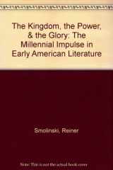 9780787248376-0787248371-The Kingdom, the Power, & the Glory: The Millennial Impulse in Early American Literature