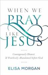 9781640700680-1640700684-When We Pray Like Jesus: Courageously Honest and Fearlessly Abandoned before God