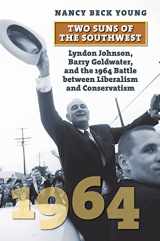 9780700634194-0700634193-Two Suns of the Southwest: Lyndon Johnson, Barry Goldwater, and the 1964 Battle between Liberalism and Conservatism (American Presidential Elections)