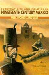9780826321718-0826321712-Everyday Life and Politics in Nineteenth Century Mexico : Men, Women, and War