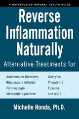 9781578266807-1578266807-Reverse Inflammation Naturally: Alternative Treatments for Autoimmune Disorders, Rheumatoid Arthritis, Fibromyalgia, Metabolic Syndrome, Allergies, Thyroiditis, Eczema and more.