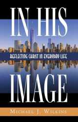 9781532685798-1532685793-In His Image: Reflecting Christ in Everyday Life
