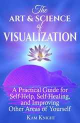 9781790630653-1790630657-The Art and Science of Visualization: A Practical Guide for Self-Help, Self-Healing, and Improving Other Areas of Yourself (Personal Mastery)