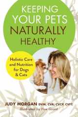 9780997250176-0997250178-Keeping Your Pets Naturally Healthy: Holistic Care and Nutrition for Dogs & Cats
