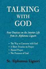 9780615516370-0615516378-Talking with God: Four Treatises on the Interior Life from St. Alphonsus Liguori; The Way to Converse with God, A Short Treatise on Prayer, Mental Prayer, The Presence of God