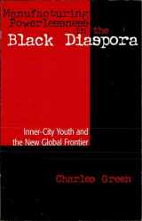 9780742502697-0742502694-Manufacturing Powerlessness in the Black Diaspora: Inner-City Youth and the New Global Frontier