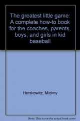 9780836205954-0836205952-The greatest little game: A complete how-to book for the coaches, parents, boys, and girls in kid baseball