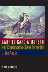9780292721524-0292721528-Gabriel García Moreno and Conservative State Formation in the Andes (LLILAS New Interpretations of Latin America Series)