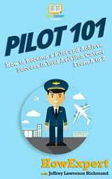 9781949531992-1949531996-Pilot 101: How to Become a Pilot and Achieve Success in Your Aviation Career From A to Z