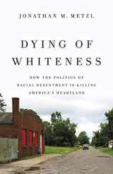 9781541644984-1541644980-Dying of Whiteness: How the Politics of Racial Resentment Is Killing America's Heartland
