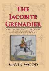 9781524631475-1524631477-The Jacobite Grenadier: The First of Three Novels Telling the Story of Captain Patrick Lindesay and the Jacobite Horse Grenadiers