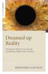 9781846945250-1846945259-Dreamed Up Reality: Diving into the Mind to Uncover the Astonishing Hidden Tale of Nature