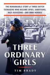 9780806540382-0806540389-Three Ordinary Girls: The Remarkable Story of Three Dutch Teenagers Who Became Spies, Saboteurs, Nazi Assassins--and WWII Heroes