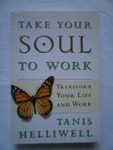 9780679309581-0679309586-Take Your Soul To Work: Transform Your Life And Work