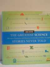 9780061626968-0061626961-The Greatest Science Stories Never Told: 100 tales of invention and discovery to astonish, bewilder, and stupefy (The Greatest Stories Never Told)