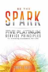 9781732599406-1732599408-Be the Spark: Five Platinum Service Principles for Creating Customers for Life