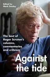 9781472992932-1472992938-Against the Tide: The best of Roger Scruton's columns, commentaries and criticism