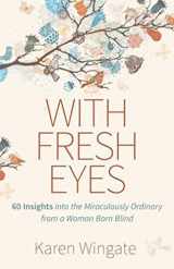 9780825446818-0825446813-With Fresh Eyes: 60 Insights into the Miraculously Ordinary from a Woman Born Blind