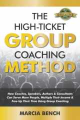 9781774821367-1774821362-The High-Ticket Group Coaching Method: How Coaches, Speakers, Authors & Consultants Can Serve More People, Multiply Their Income & Free Up Their Time Using Group Coaching