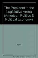 9780226064093-0226064093-The President in the Legislative Arena (American Politics and Political Economy Series)