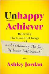 9781637560433-1637560435-Unhappy Achiever: Rejecting the Good Girl Image and Reclaiming the Joy of Inner Fulfillment