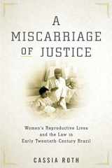 9781503611320-1503611329-A Miscarriage of Justice: Women’s Reproductive Lives and the Law in Early Twentieth-Century Brazil