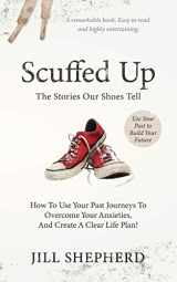 9781734363906-1734363908-Scuffed Up: The stories our shoes tell. How to use your past journeys to overcome your anxieties and create a clear life plan.