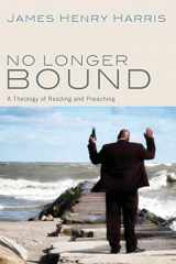 9781620322901-1620322900-No Longer Bound: A Theology of Reading and Preaching