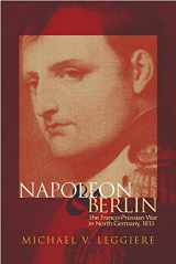 9780806146560-0806146567-Napoleon and Berlin: The Franco-Prussian War in North Germany, 1813 (Volume 1) (Campaigns and Commanders Series)