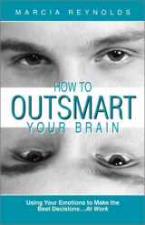 9780965525046-096552504X-How to Outsmart Your Brain : Using Your Emotions to Make the Best Decisions...At Work