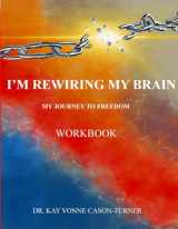9781949433333-1949433331-I'm Rewiring My Brain: My Journey To Freedom- Workbook (I Rewired My Brain Series)
