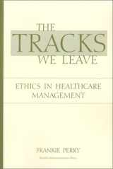9781567931679-1567931677-The Tracks We Leave: Ethics in Healthcare Management