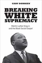 9780300244335-0300244339-Breaking White Supremacy: Martin Luther King Jr. and the Black Social Gospel