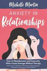 9781513675312-1513675311-Anxiety in Relationships: Fear of Abandonment and Insecurity Often Cause Damage Without Therapy. Learn How to Identify and Eliminate Jealousy@@ Negative Thinking and Overcome Couple Conflicts