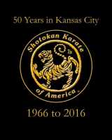 9781985386631-1985386631-Shotokan Karate of America: 50 Years in Kansas City (1966 to 2016)