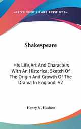 9780548100134-0548100136-Shakespeare: His Life, Art And Characters With An Historical Sketch Of The Origin And Growth Of The Drama In England V2