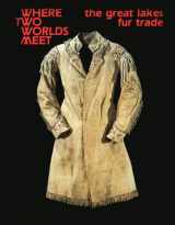 9780873511568-0873511565-Where Two Worlds Meet: The Great Lakes Fur Trade (Museum Exhibit Series)