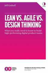 9780999476918-0999476912-Lean vs. Agile vs. Design Thinking: What You Really Need to Know to Build High-Performing Digital Product Teams