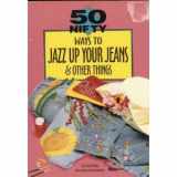 9781565651685-1565651685-50 Nifty Ways to Jazz Up Your Jeans & Other Things