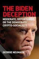 9781684511310-1684511313-The Biden Deception: Moderate, Opportunist, or the Democrats' Crypto-Socialist?