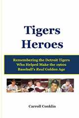 9781484001189-1484001184-Tigers Heroes: Remembering the Detroit Tigers Who Helped Make the 1960s Baseball's Real Golden Age