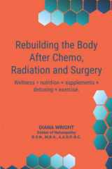 9781737278412-1737278413-Rebuilding the Body after Chemo, Radiation and Surgery: Wellness = Nutrition + Supplements + Detoxing + Exercise