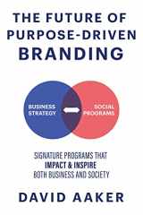 9781631959882-1631959883-The Future of Purpose-Driven Branding: Signature Programs that Impact & Inspire Both Business and Society
