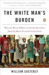 9780143038825-0143038826-The White Man's Burden: Why the West's Efforts to Aid the Rest Have Done So Much Ill and So Little Good