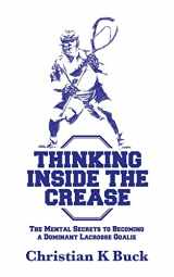 9781519125989-1519125984-Thinking Inside the Crease: The Mental Secrets to Becoming a Dominant Lacrosse Goalie