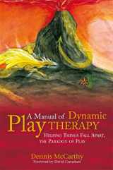 9781849058797-1849058792-A Manual of Dynamic Play Therapy: Helping Things Fall Apart, the Paradox of Play