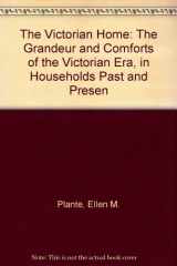 9781561384525-1561384526-The Victorian Home: The Grandeur and Comforts of the Victorian Era, in Households Past and Present