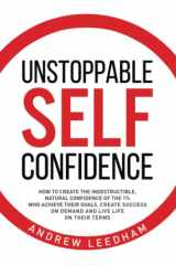 9781527249295-1527249298-Unstoppable Self Confidence: How to create the indestructible, natural confidence of the 1% who achieve their goals, create success on demand and live life on their terms