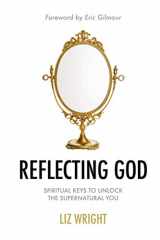 9781838164805-1838164804-Reflecting God: Spiritual Keys to Unlock the Supernatural You